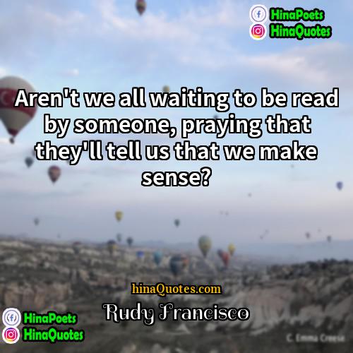 Rudy Francisco Quotes | Aren't we all waiting to be read